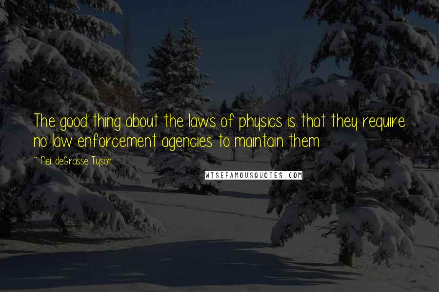 Neil DeGrasse Tyson Quotes: The good thing about the laws of physics is that they require no law enforcement agencies to maintain them
