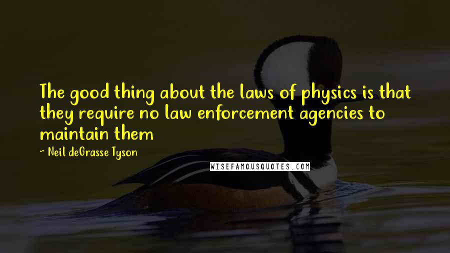 Neil DeGrasse Tyson Quotes: The good thing about the laws of physics is that they require no law enforcement agencies to maintain them