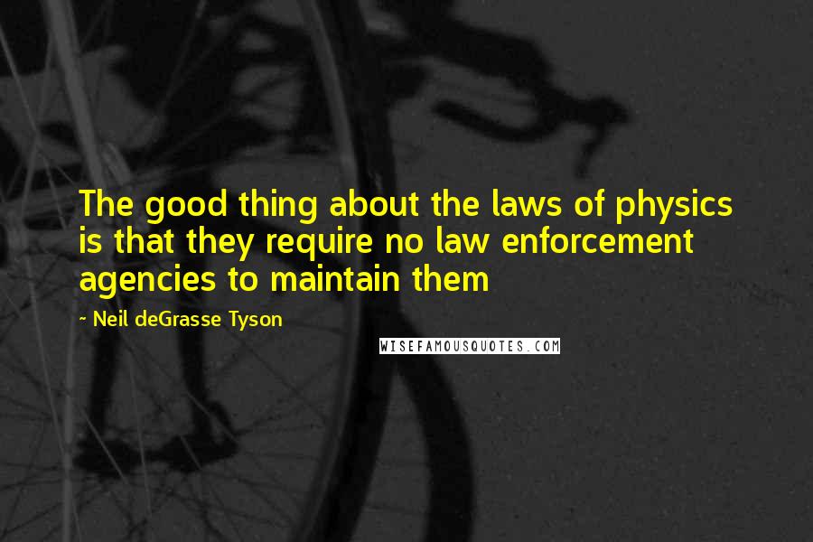 Neil DeGrasse Tyson Quotes: The good thing about the laws of physics is that they require no law enforcement agencies to maintain them
