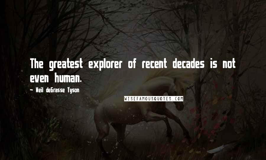 Neil DeGrasse Tyson Quotes: The greatest explorer of recent decades is not even human.