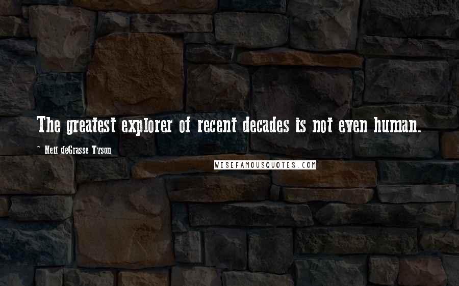 Neil DeGrasse Tyson Quotes: The greatest explorer of recent decades is not even human.