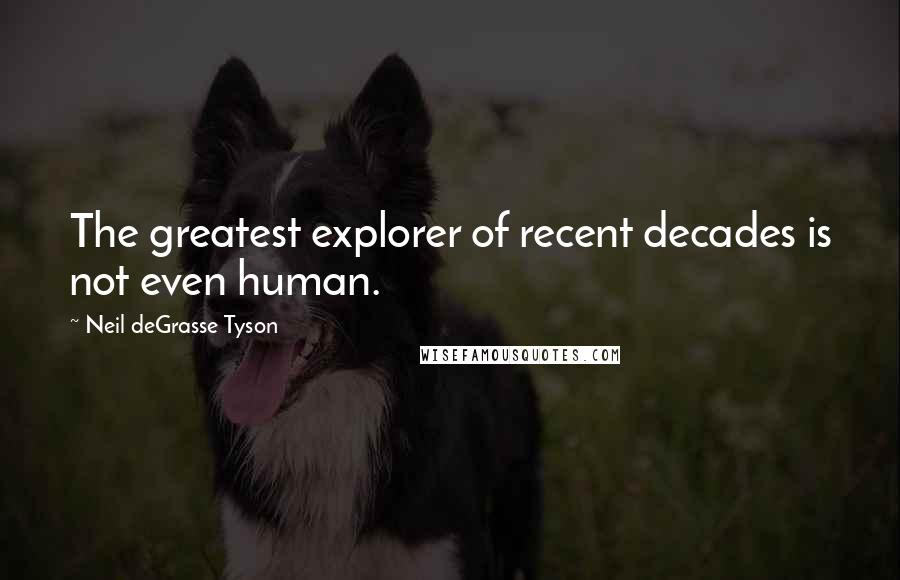 Neil DeGrasse Tyson Quotes: The greatest explorer of recent decades is not even human.