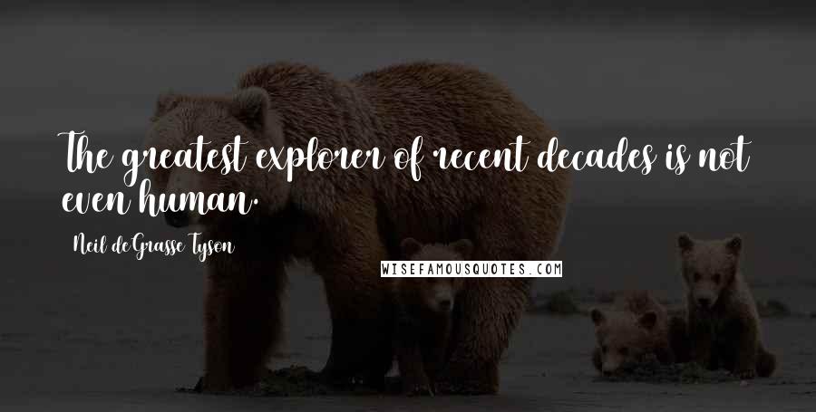 Neil DeGrasse Tyson Quotes: The greatest explorer of recent decades is not even human.