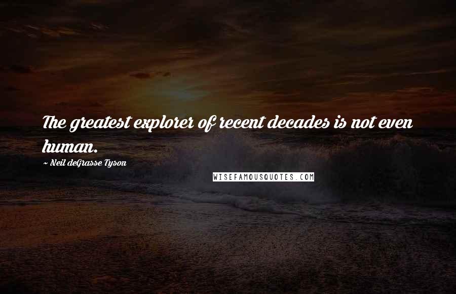 Neil DeGrasse Tyson Quotes: The greatest explorer of recent decades is not even human.