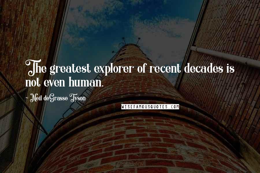 Neil DeGrasse Tyson Quotes: The greatest explorer of recent decades is not even human.