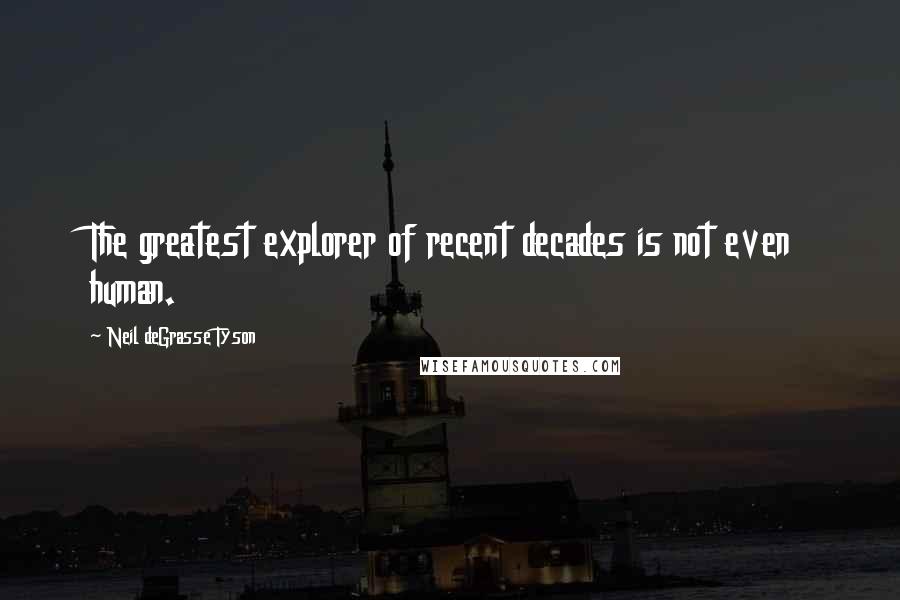 Neil DeGrasse Tyson Quotes: The greatest explorer of recent decades is not even human.