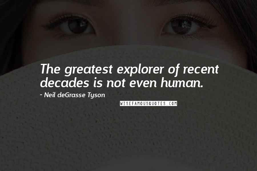 Neil DeGrasse Tyson Quotes: The greatest explorer of recent decades is not even human.