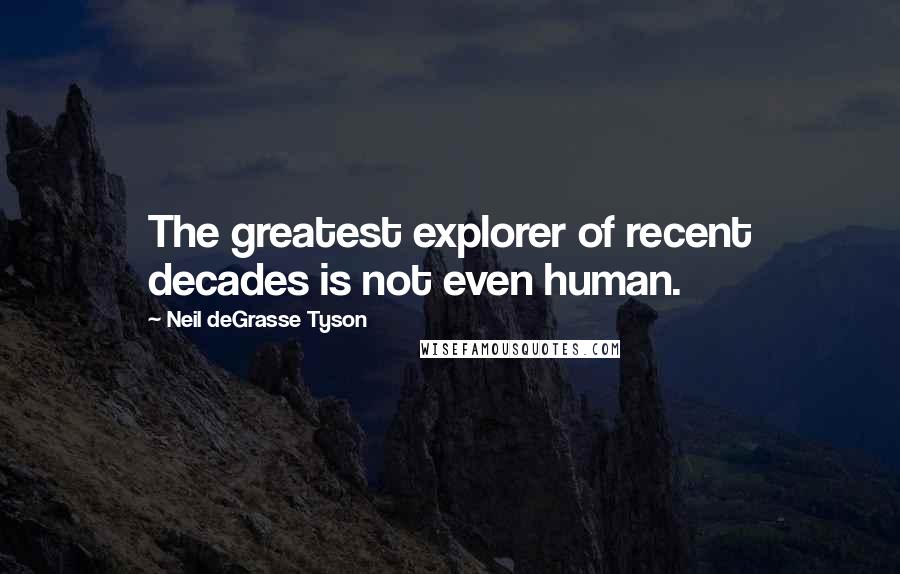 Neil DeGrasse Tyson Quotes: The greatest explorer of recent decades is not even human.