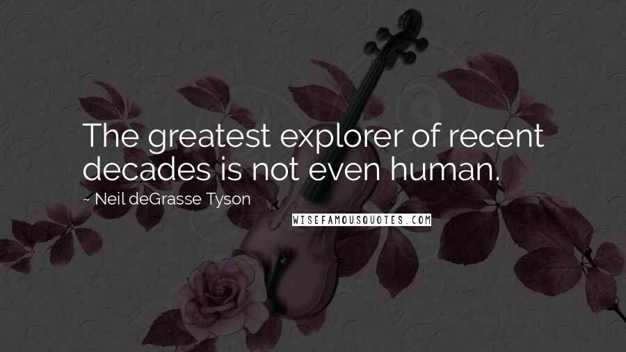 Neil DeGrasse Tyson Quotes: The greatest explorer of recent decades is not even human.