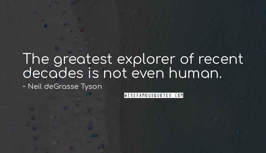 Neil DeGrasse Tyson Quotes: The greatest explorer of recent decades is not even human.