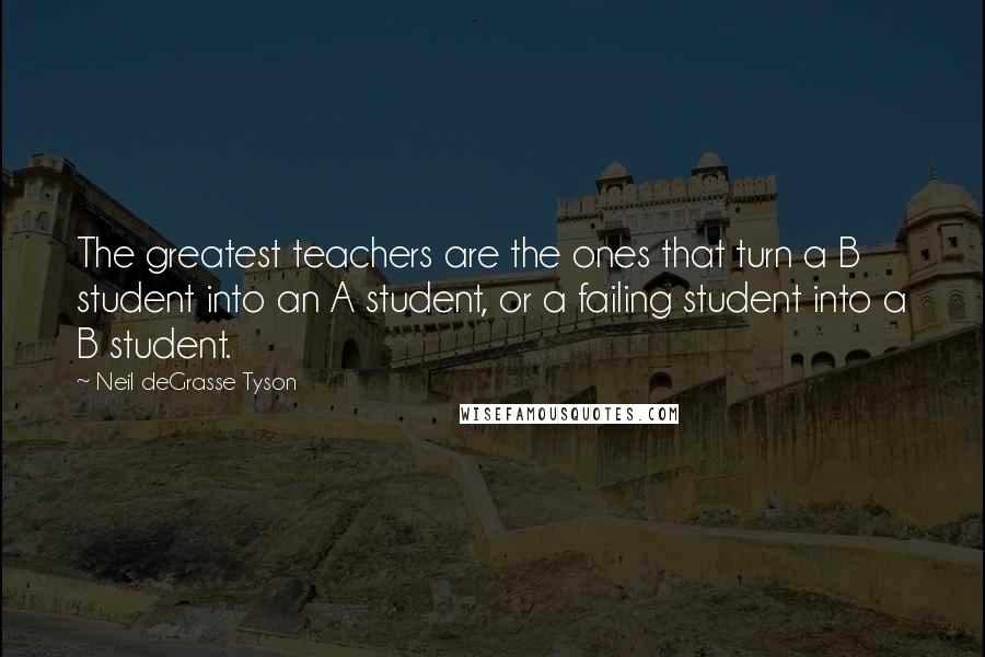 Neil DeGrasse Tyson Quotes: The greatest teachers are the ones that turn a B student into an A student, or a failing student into a B student.