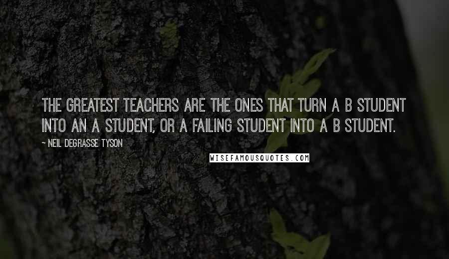 Neil DeGrasse Tyson Quotes: The greatest teachers are the ones that turn a B student into an A student, or a failing student into a B student.