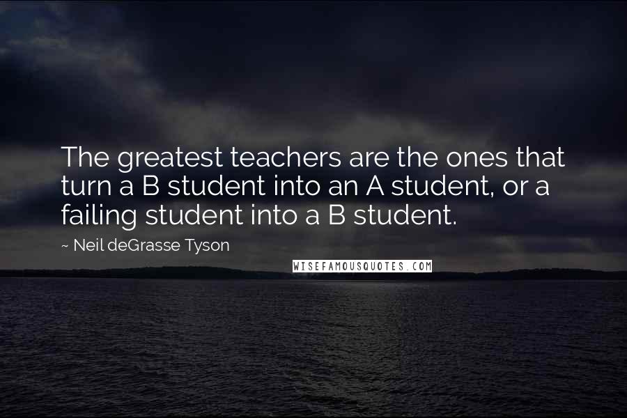 Neil DeGrasse Tyson Quotes: The greatest teachers are the ones that turn a B student into an A student, or a failing student into a B student.