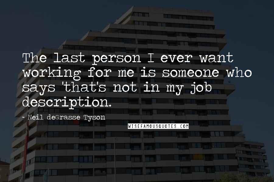 Neil DeGrasse Tyson Quotes: The last person I ever want working for me is someone who says 'that's not in my job description.