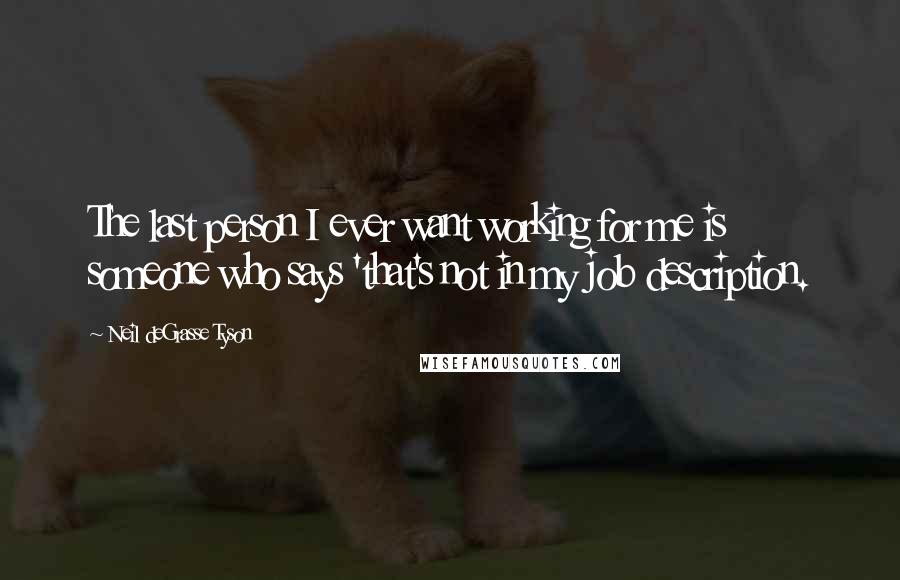 Neil DeGrasse Tyson Quotes: The last person I ever want working for me is someone who says 'that's not in my job description.