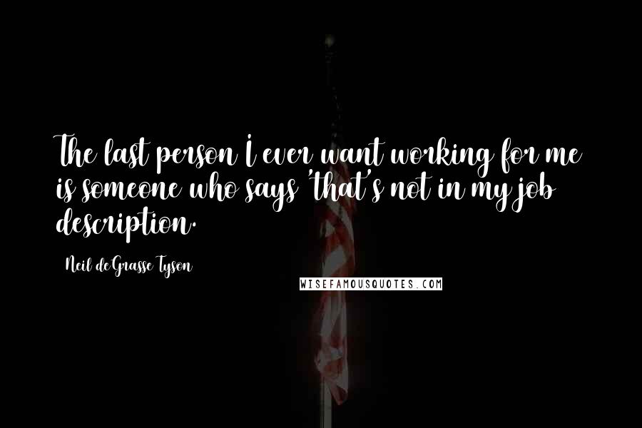 Neil DeGrasse Tyson Quotes: The last person I ever want working for me is someone who says 'that's not in my job description.