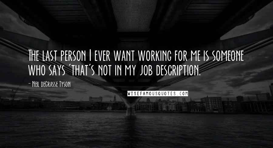 Neil DeGrasse Tyson Quotes: The last person I ever want working for me is someone who says 'that's not in my job description.