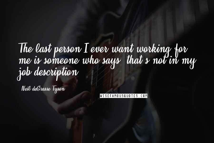 Neil DeGrasse Tyson Quotes: The last person I ever want working for me is someone who says 'that's not in my job description.