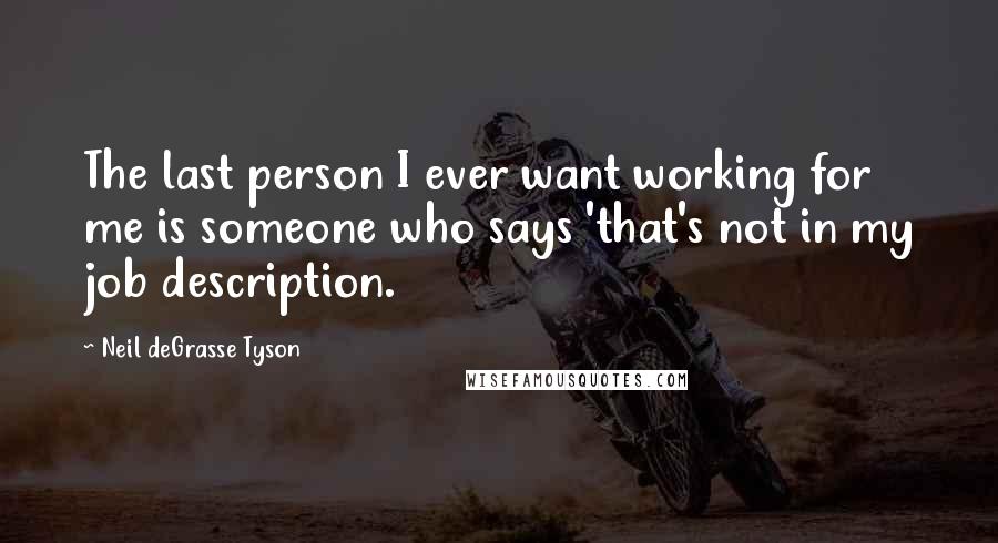 Neil DeGrasse Tyson Quotes: The last person I ever want working for me is someone who says 'that's not in my job description.