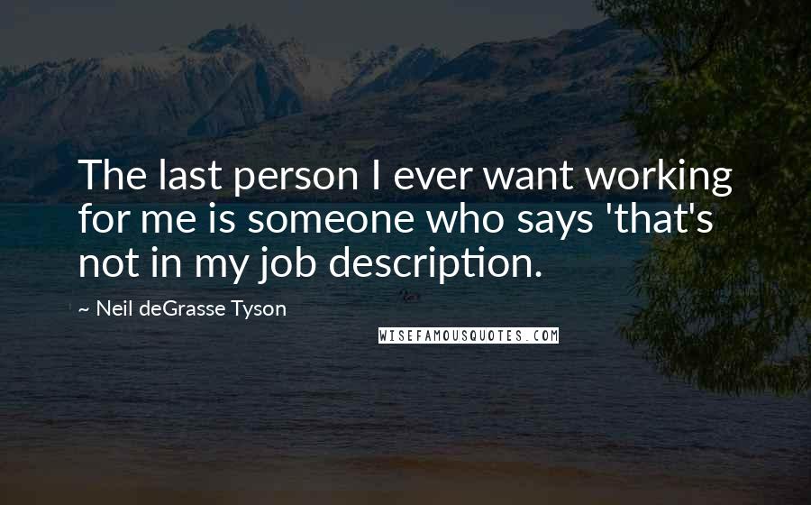 Neil DeGrasse Tyson Quotes: The last person I ever want working for me is someone who says 'that's not in my job description.