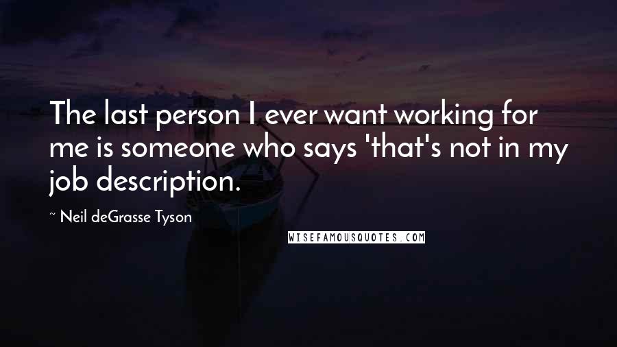 Neil DeGrasse Tyson Quotes: The last person I ever want working for me is someone who says 'that's not in my job description.