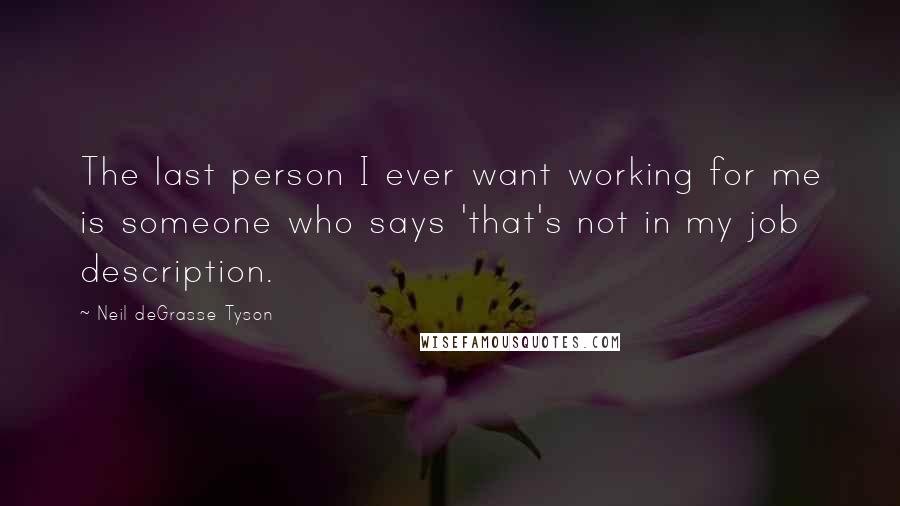 Neil DeGrasse Tyson Quotes: The last person I ever want working for me is someone who says 'that's not in my job description.