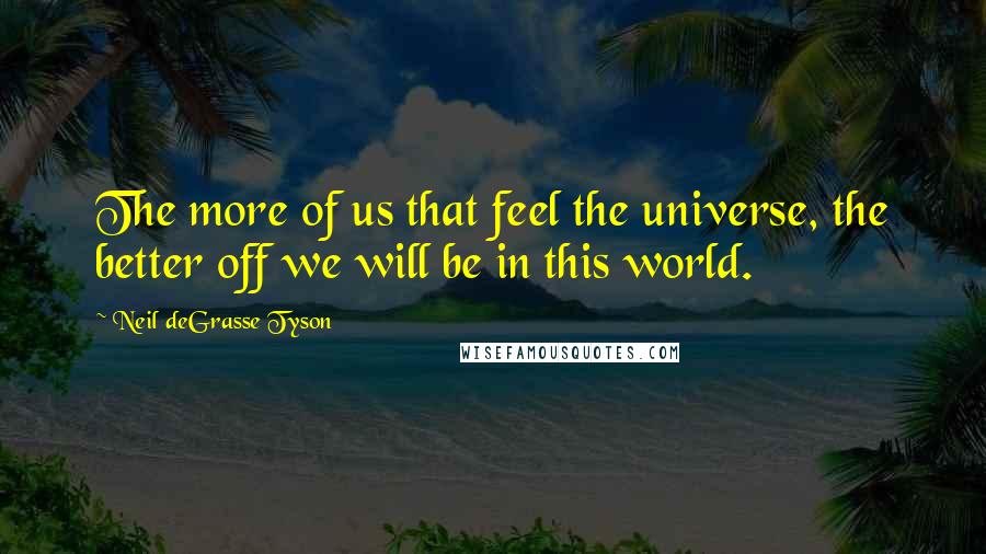 Neil DeGrasse Tyson Quotes: The more of us that feel the universe, the better off we will be in this world.