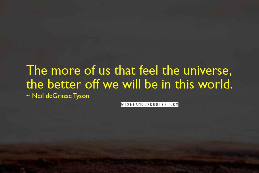 Neil DeGrasse Tyson Quotes: The more of us that feel the universe, the better off we will be in this world.