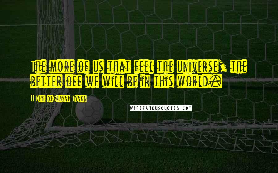 Neil DeGrasse Tyson Quotes: The more of us that feel the universe, the better off we will be in this world.