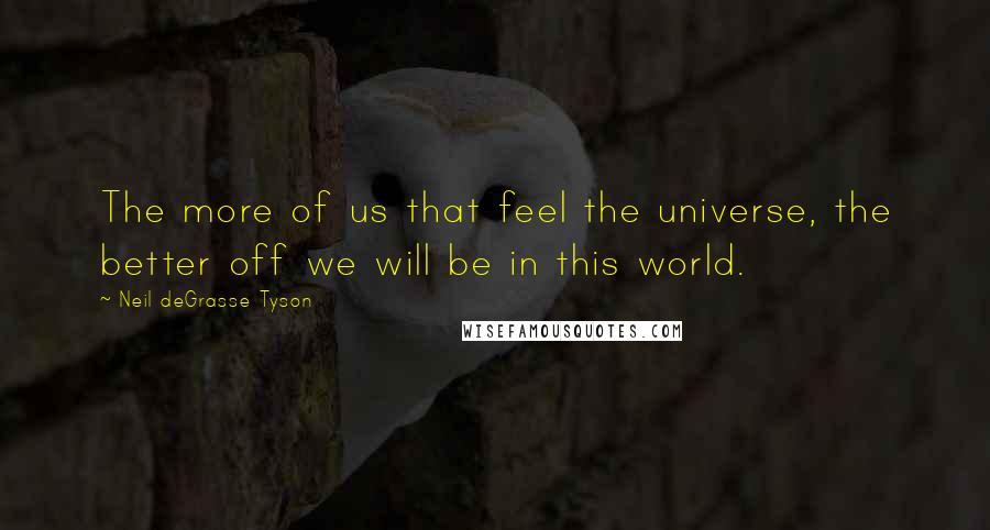 Neil DeGrasse Tyson Quotes: The more of us that feel the universe, the better off we will be in this world.