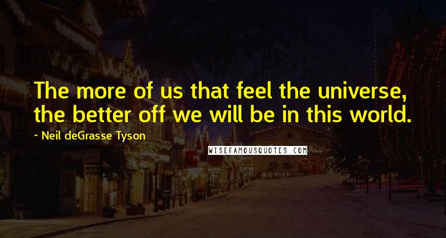 Neil DeGrasse Tyson Quotes: The more of us that feel the universe, the better off we will be in this world.