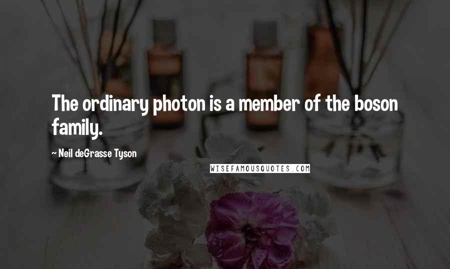 Neil DeGrasse Tyson Quotes: The ordinary photon is a member of the boson family.