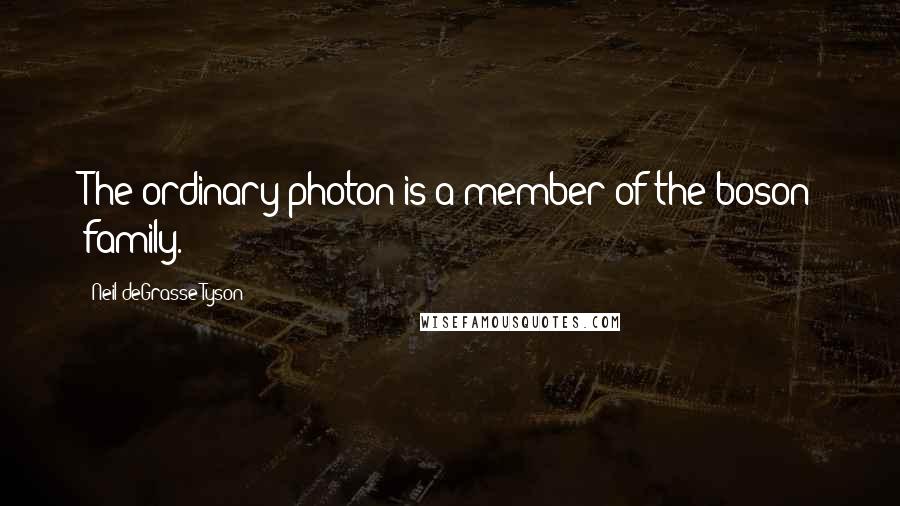 Neil DeGrasse Tyson Quotes: The ordinary photon is a member of the boson family.