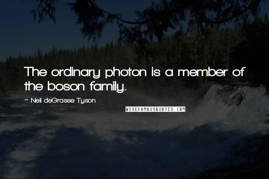 Neil DeGrasse Tyson Quotes: The ordinary photon is a member of the boson family.