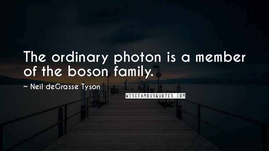 Neil DeGrasse Tyson Quotes: The ordinary photon is a member of the boson family.