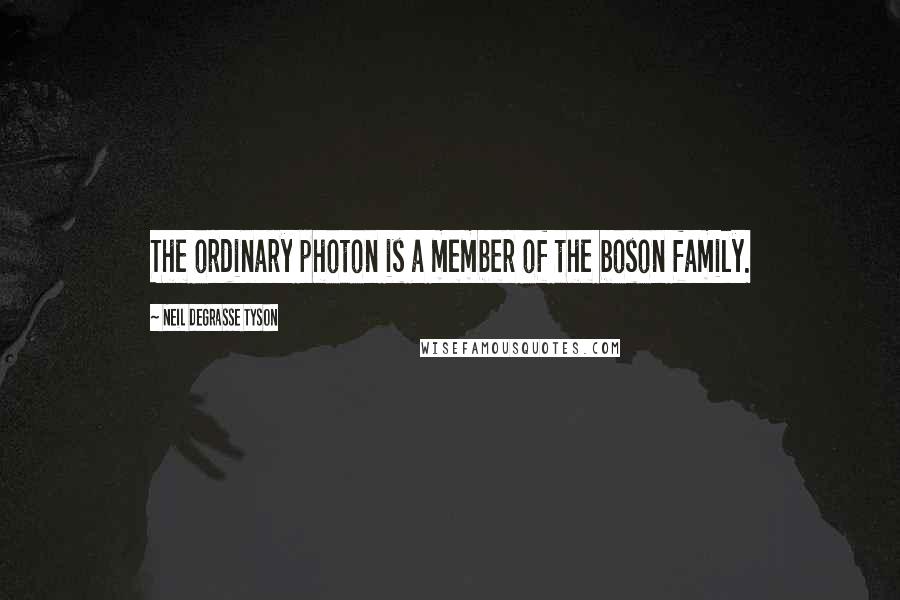 Neil DeGrasse Tyson Quotes: The ordinary photon is a member of the boson family.