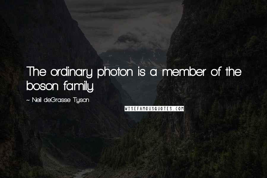 Neil DeGrasse Tyson Quotes: The ordinary photon is a member of the boson family.