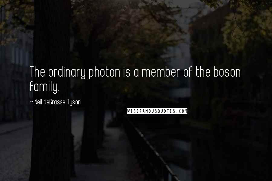 Neil DeGrasse Tyson Quotes: The ordinary photon is a member of the boson family.