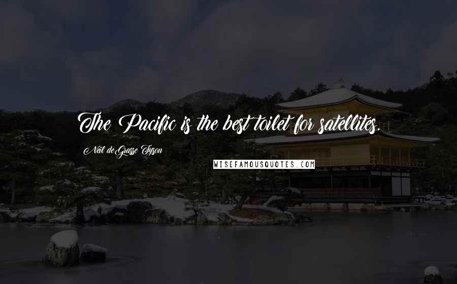 Neil DeGrasse Tyson Quotes: The Pacific is the best toilet for satellites.