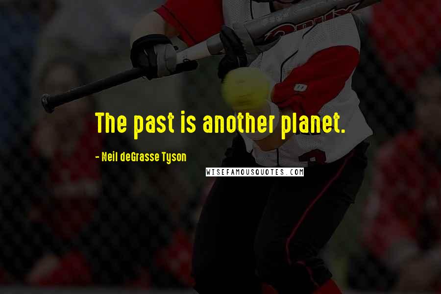 Neil DeGrasse Tyson Quotes: The past is another planet.