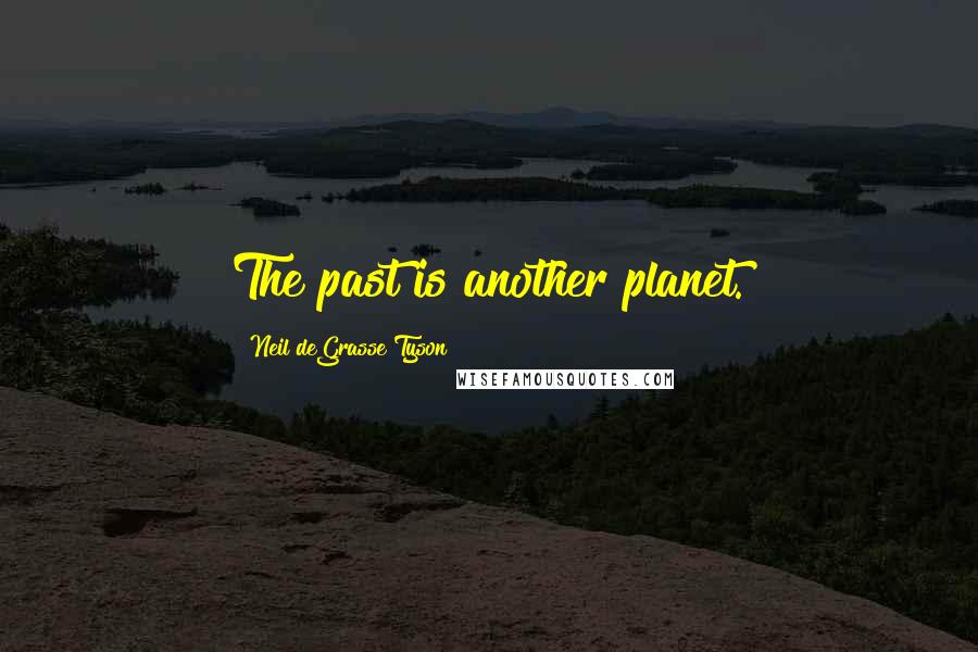 Neil DeGrasse Tyson Quotes: The past is another planet.