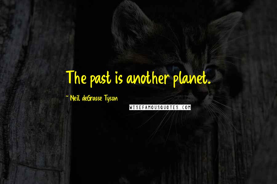 Neil DeGrasse Tyson Quotes: The past is another planet.