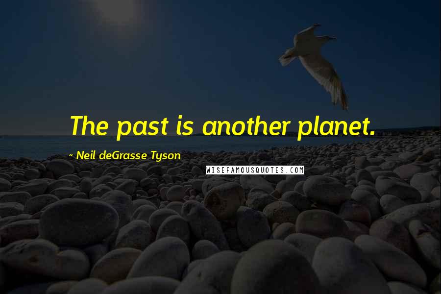 Neil DeGrasse Tyson Quotes: The past is another planet.