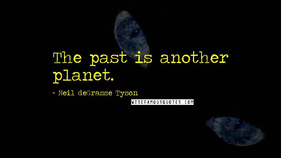 Neil DeGrasse Tyson Quotes: The past is another planet.