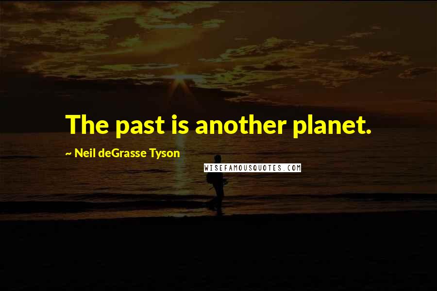 Neil DeGrasse Tyson Quotes: The past is another planet.