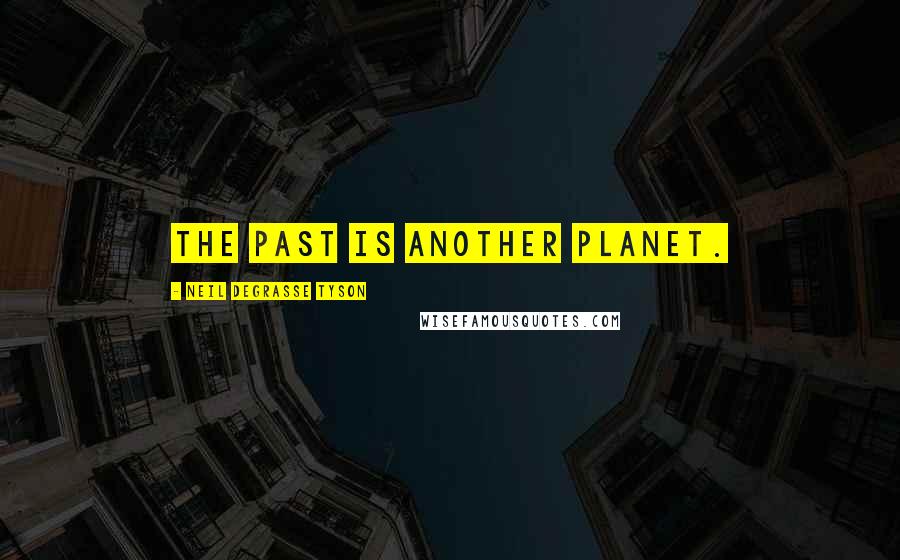 Neil DeGrasse Tyson Quotes: The past is another planet.