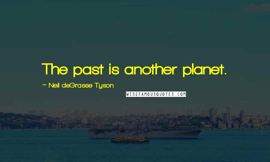 Neil DeGrasse Tyson Quotes: The past is another planet.