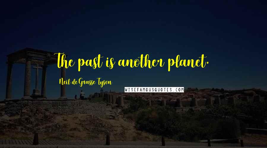 Neil DeGrasse Tyson Quotes: The past is another planet.