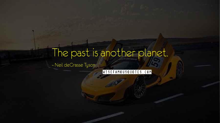 Neil DeGrasse Tyson Quotes: The past is another planet.