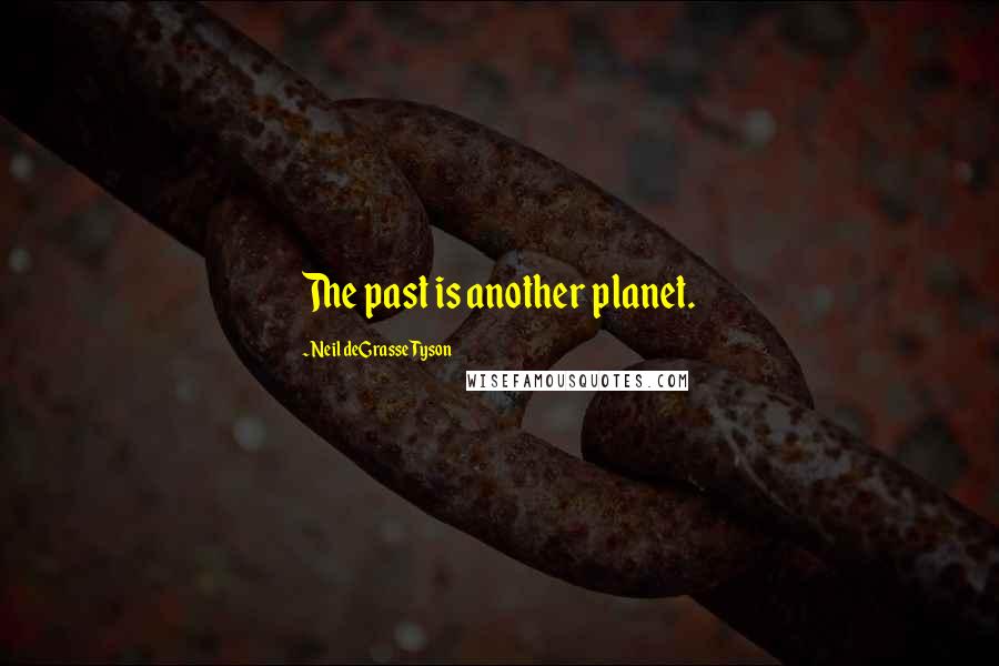 Neil DeGrasse Tyson Quotes: The past is another planet.